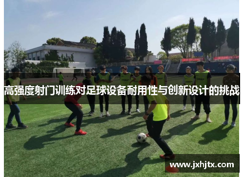 高强度射门训练对足球设备耐用性与创新设计的挑战