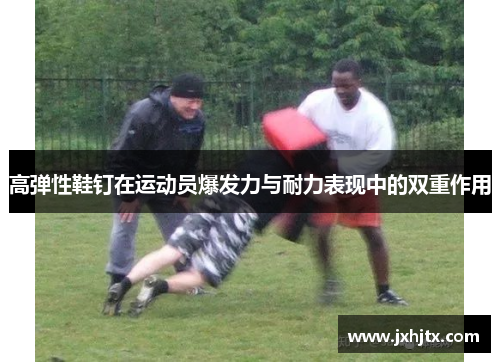 高弹性鞋钉在运动员爆发力与耐力表现中的双重作用