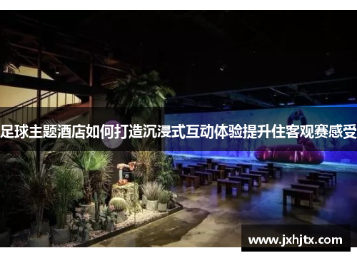 足球主题酒店如何打造沉浸式互动体验提升住客观赛感受