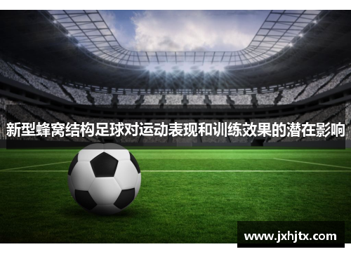 新型蜂窝结构足球对运动表现和训练效果的潜在影响